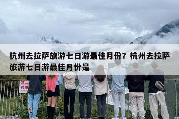 杭州去拉萨旅游七日游最佳月份？杭州去拉萨旅游七日游最佳月份是