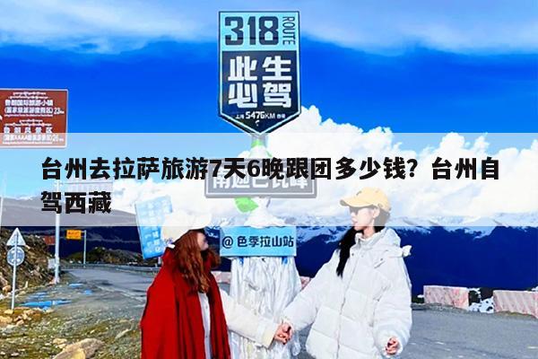 台州去拉萨旅游7天6晚跟团多少钱？台州自驾西藏