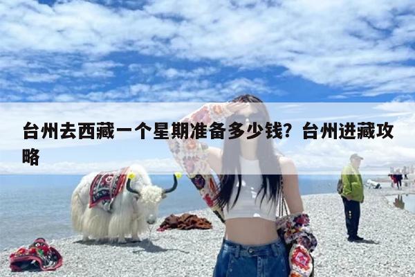 台州去西藏一个星期准备多少钱？台州进藏攻略