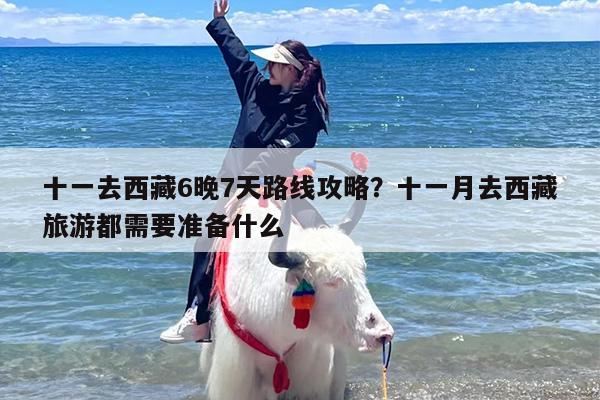 十一去西藏6晚7天路线攻略？十一月去西藏旅游都需要准备什么