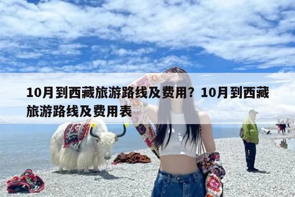 10月到西藏旅游路线及费用？10月到西藏旅游路线及费用表