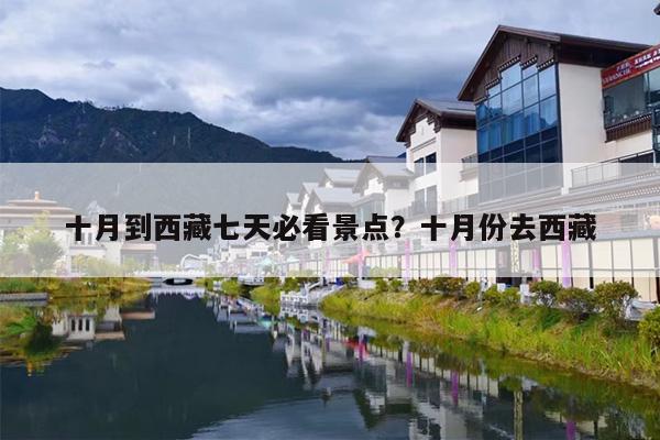 十月到西藏七天必看景点?十月份去西藏 十月到西藏七天必看景点?十月份去西藏