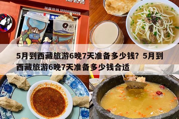 5月到西藏旅游6晚7天准备多少钱?5月到西藏旅游6晚7天准备多少钱合适 5月到西藏旅游6晚7天准备多少钱?5月到西藏旅游6晚7天准备多少钱合适
