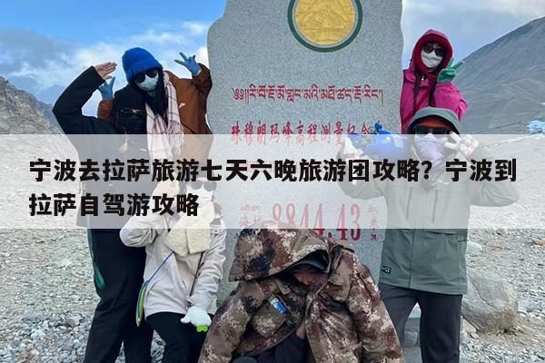 宁波去拉萨旅游七天六晚旅游团攻略？宁波到拉萨自驾游攻略