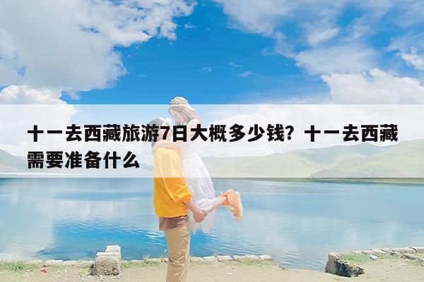 十一去西藏旅游7日大概多少钱？十一去西藏需要准备什么