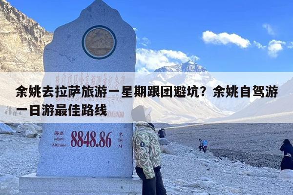 余姚去拉萨旅游一星期跟团避坑？余姚自驾游一日游最佳路线