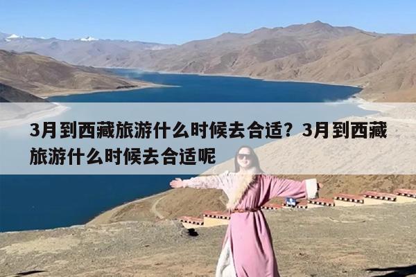 3月到西藏旅游什么时候去合适？3月到西藏旅游什么时候去合适呢