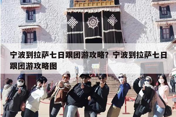 宁波到拉萨七日跟团游攻略？宁波到拉萨七日跟团游攻略图