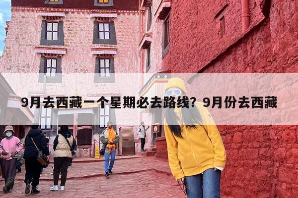 9月去西藏一个星期必去路线？9月份去西藏