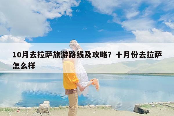10月去拉萨旅游路线及攻略？十月份去拉萨怎么样