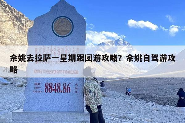 余姚去拉萨一星期跟团游攻略？余姚自驾游攻略