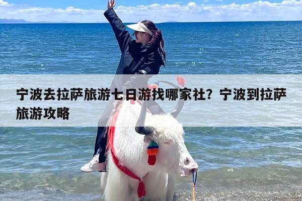 宁波去拉萨旅游七日游找哪家社？宁波到拉萨旅游攻略