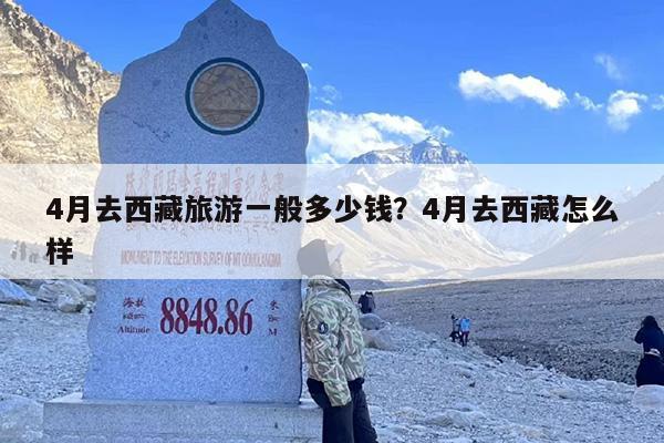 4月去西藏旅游一般多少钱？4月去西藏怎么样