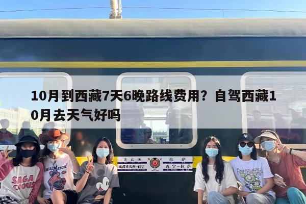 10月到西藏7天6晚路线费用？自驾西藏10月去天气好吗