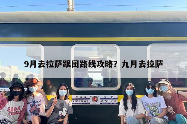 9月去拉萨跟团路线攻略？九月去拉萨