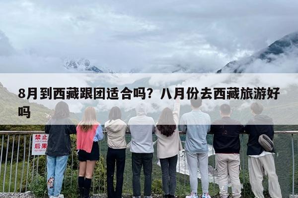8月到西藏跟团适合吗？八月份去西藏旅游好吗