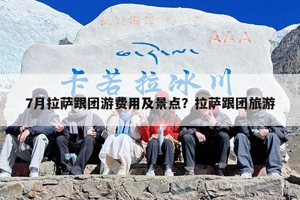 7月拉萨跟团游费用及景点？拉萨跟团旅游
