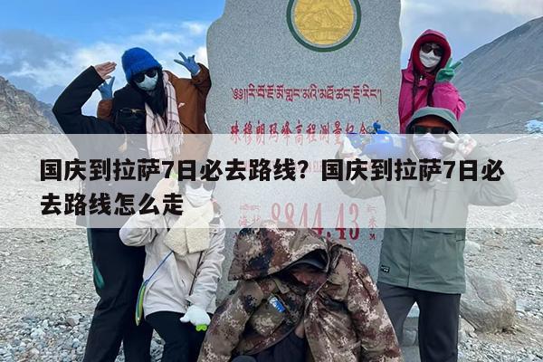 国庆到拉萨7日必去路线?国庆到拉萨7日必去路线怎么走 国庆到拉萨7日必去路线?国庆到拉萨7日必去路线怎么走