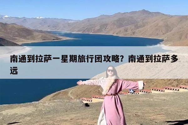 南通到拉萨一星期旅行团攻略？南通到拉萨多远