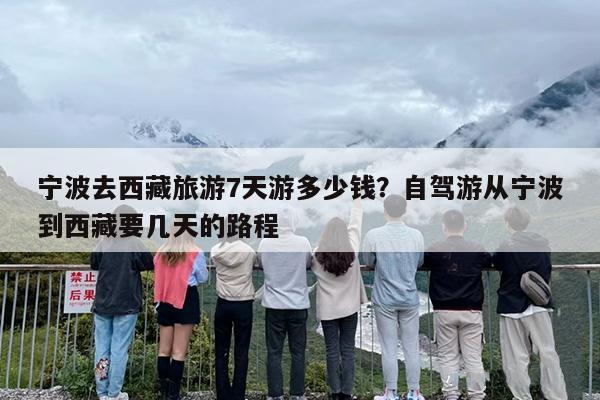 宁波去西藏旅游7天游多少钱？自驾游从宁波到西藏要几天的路程