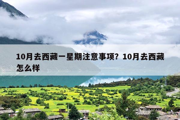 10月去西藏一星期注意事项?10月去西藏怎么样 10月去西藏一星期注意事项?10月去西藏怎么样