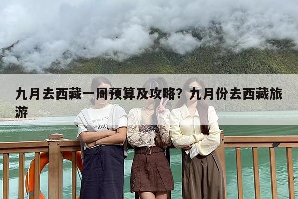 九月去西藏一周预算及攻略？九月份去西藏旅游