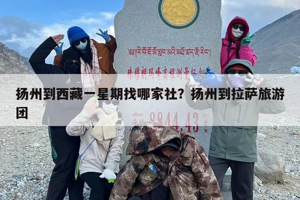 扬州到西藏一星期找哪家社？扬州到拉萨旅游团
