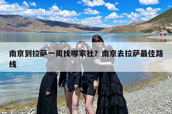 南京到拉萨一周找哪家社？南京去拉萨最佳路线