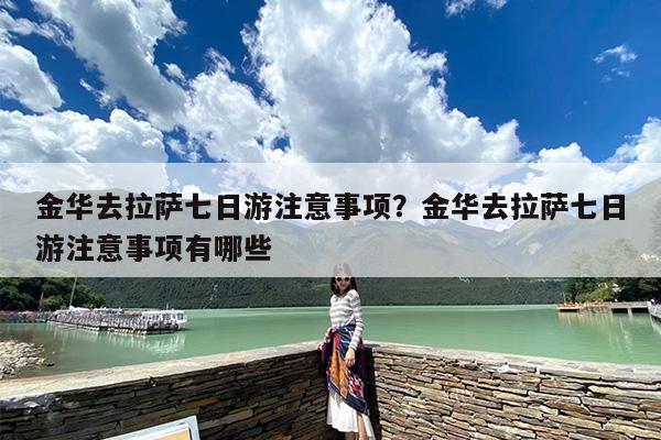 金华去拉萨七日游注意事项？金华去拉萨七日游注意事项有哪些