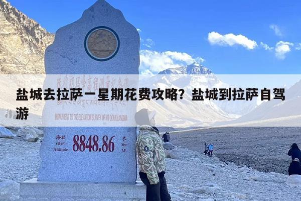 盐城去拉萨一星期花费攻略？盐城到拉萨自驾游