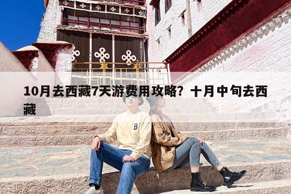 10月去西藏7天游费用攻略？十月中旬去西藏