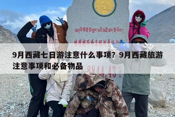 9月西藏七日游注意什么事项？9月西藏旅游注意事项和必备物品