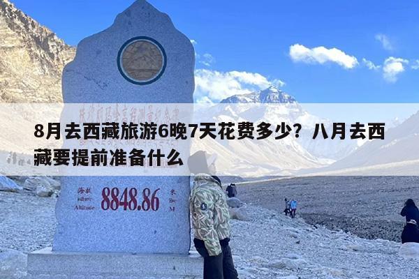 8月去西藏旅游6晚7天花费多少？八月去西藏要提前准备什么
