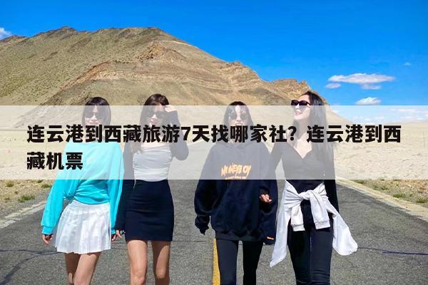 连云港到西藏旅游7天找哪家社?连云港到西藏机票 连云港到西藏旅游7天找哪家社?连云港到西藏机票