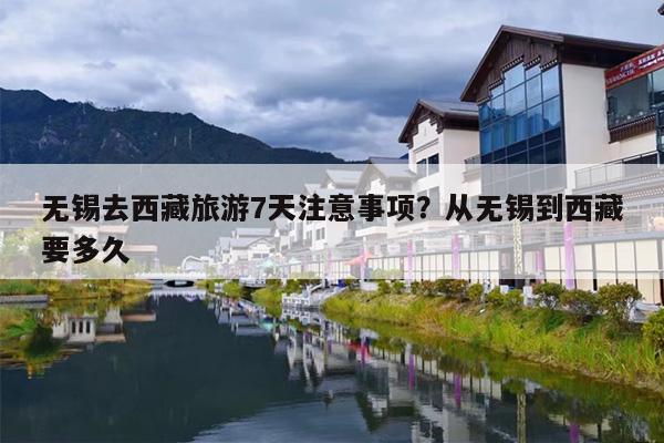 无锡去西藏旅游7天注意事项?从无锡到西藏要多久 无锡去西藏旅游7天注意事项?从无锡到西藏要多久
