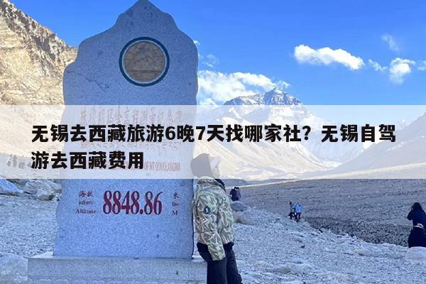 无锡去西藏旅游6晚7天找哪家社?无锡自驾游去西藏费用 无锡去西藏旅游6晚7天找哪家社?无锡自驾游去西藏费用