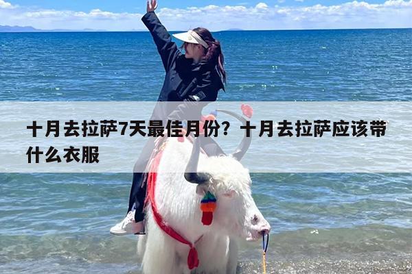 十月去拉萨7天最佳月份？十月去拉萨应该带什么衣服