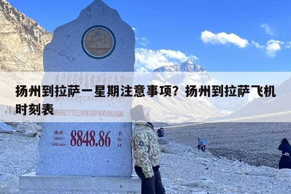 扬州到拉萨一星期注意事项？扬州到拉萨飞机时刻表