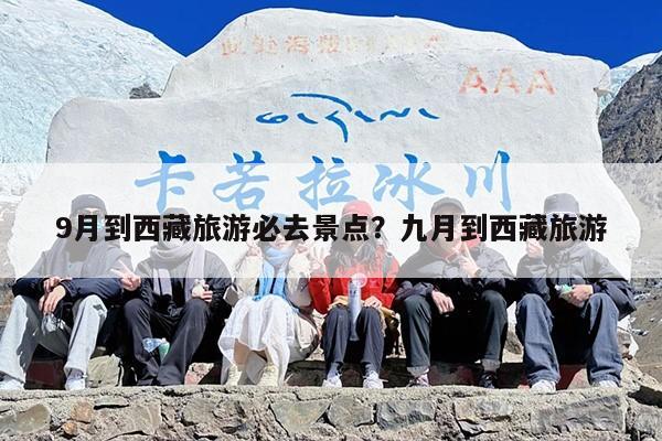 9月到西藏旅游必去景点？九月到西藏旅游