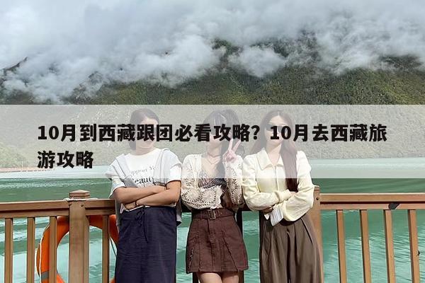 10月到西藏跟团必看攻略？10月去西藏旅游攻略