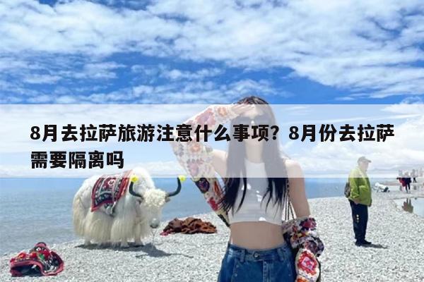 8月去拉萨旅游注意什么事项？8月份去拉萨需要隔离吗