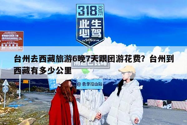台州去西藏旅游6晚7天跟团游花费？台州到西藏有多少公里