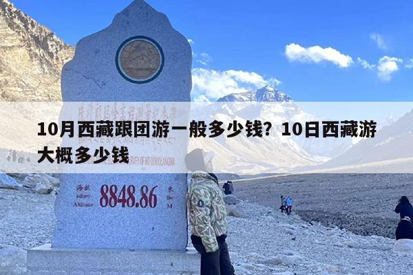 10月西藏跟团游一般多少钱？10日西藏游大概多少钱