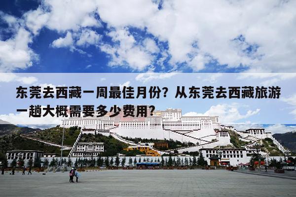 东莞去西藏一周最佳月份？从东莞去西藏旅游一趟大概需要多少费用?