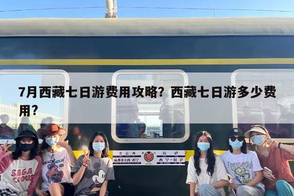 7月西藏七日游费用攻略？西藏七日游多少费用?