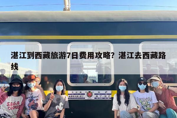 湛江到西藏旅游7日费用攻略？湛江去西藏路线