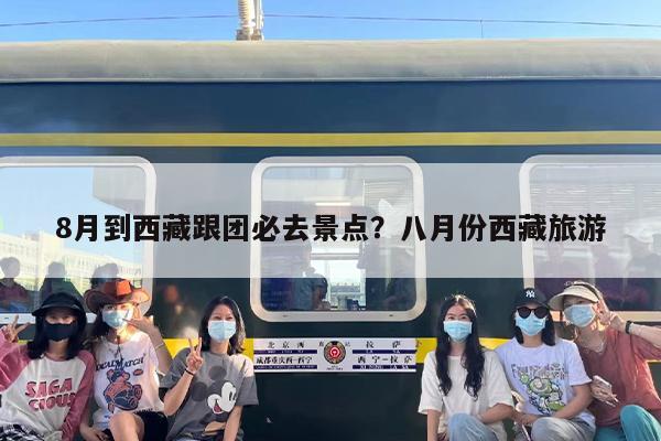 8月到西藏跟团必去景点？八月份西藏旅游