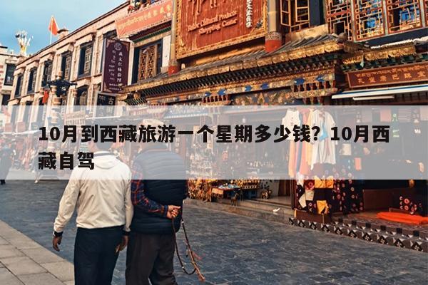 10月到西藏旅游一个星期多少钱？10月西藏自驾
