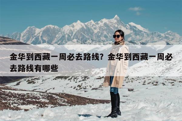 金华到西藏一周必去路线？金华到西藏一周必去路线有哪些