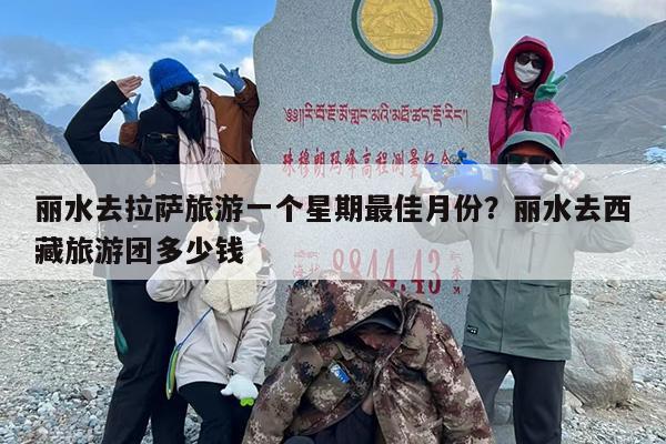 丽水去拉萨旅游一个星期最佳月份？丽水去西藏旅游团多少钱